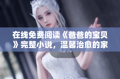 在線免費閱讀《爸爸的寶貝》完整小說，溫馨治愈的家庭故事讓你倍感溫情
