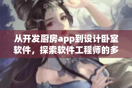 從開發(fā)廚房app到設(shè)計(jì)臥室軟件，探索軟件工程師的多面任務(wù)