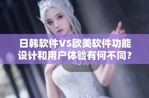 日韓軟件VS歐美軟件功能設(shè)計和用戶體驗有何不同？