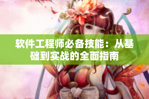 軟件工程師必備技能：從基礎到實戰(zhàn)的全面指南