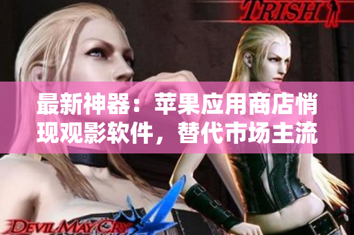 最新神器：蘋(píng)果應(yīng)用商店悄現(xiàn)觀影軟件，替代市場(chǎng)主流觀影平臺(tái)