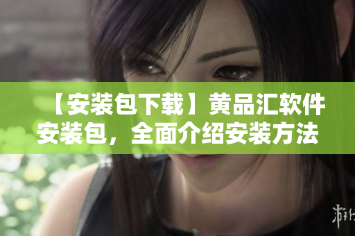 【安裝包下載】黃品匯軟件安裝包，全面介紹安裝方法和使用技巧