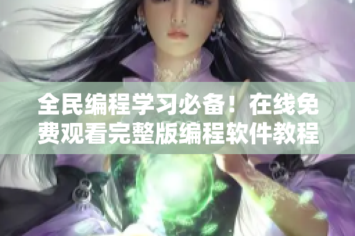全民編程學(xué)習(xí)必備！在線(xiàn)免費(fèi)觀看完整版編程軟件教程