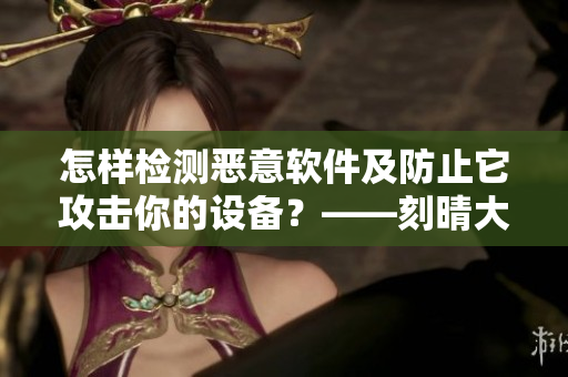 怎樣檢測(cè)惡意軟件及防止它攻擊你的設(shè)備？——刻晴大戰(zhàn)史萊姆隱藏網(wǎng)站