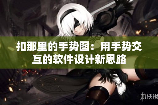 扣那里的手勢(shì)圖：用手勢(shì)交互的軟件設(shè)計(jì)新思路