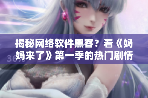 揭秘網(wǎng)絡(luò)軟件黑客？看《媽媽來了》第一季的熱門劇情