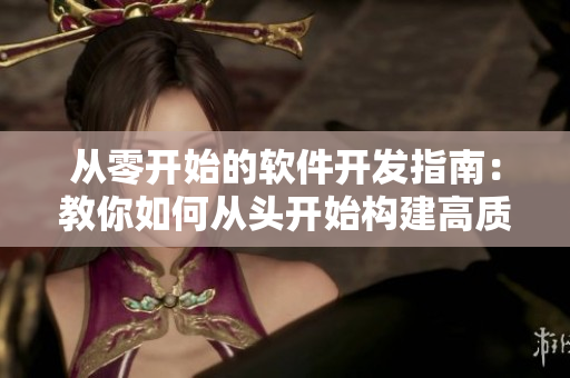 從零開始的軟件開發(fā)指南：教你如何從頭開始構(gòu)建高質(zhì)量的應(yīng)用程序