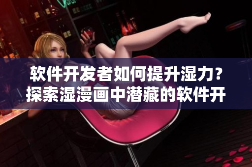 軟件開發(fā)者如何提升濕力？探索濕漫畫中潛藏的軟件開發(fā)靈感