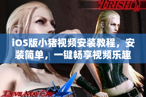 iOS版小豬視頻安裝教程，安裝簡單，一鍵暢享視頻樂趣