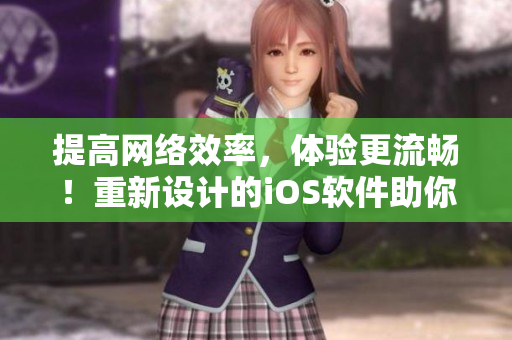 提高網(wǎng)絡(luò)效率，體驗(yàn)更流暢！重新設(shè)計(jì)的iOS軟件助你掌控手機(jī)應(yīng)用