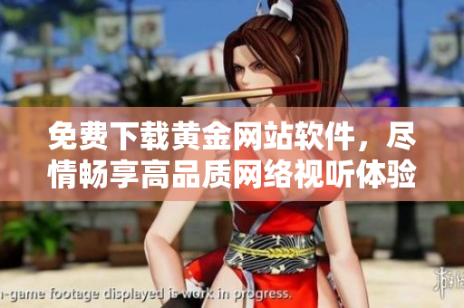 免費(fèi)下載黃金網(wǎng)站軟件，盡情暢享高品質(zhì)網(wǎng)絡(luò)視聽體驗(yàn)