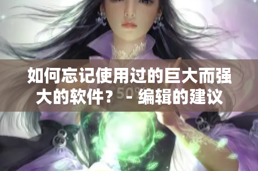 如何忘記使用過的巨大而強(qiáng)大的軟件？ - 編輯的建議