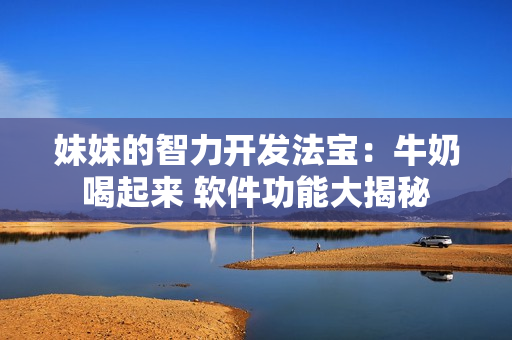 妹妹的智力開(kāi)發(fā)法寶：牛奶喝起來(lái) 軟件功能大揭秘