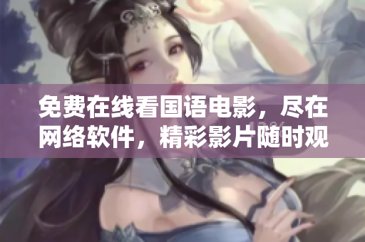 免費(fèi)在線看國(guó)語(yǔ)電影，盡在網(wǎng)絡(luò)軟件，精彩影片隨時(shí)觀賞