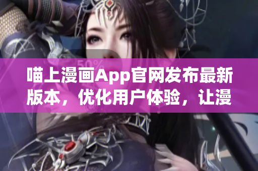 喵上漫畫App官網(wǎng)發(fā)布最新版本，優(yōu)化用戶體驗，讓漫迷暢享閱讀樂趣