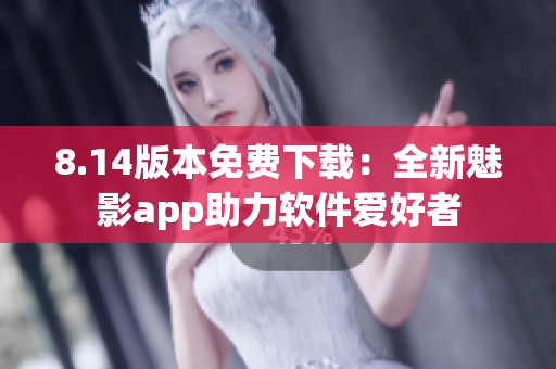 8.14版本免費(fèi)下載：全新魅影app助力軟件愛(ài)好者