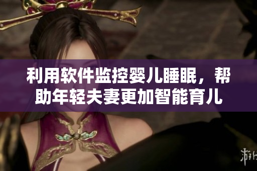 利用軟件監(jiān)控嬰兒睡眠，幫助年輕夫妻更加智能育兒