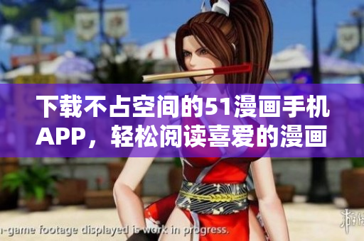 下載不占空間的51漫畫(huà)手機(jī)APP，輕松閱讀喜愛(ài)的漫畫(huà)！