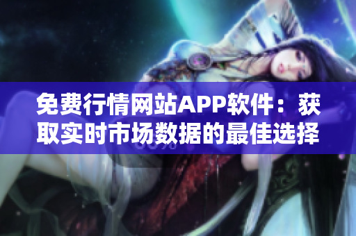 免費行情網站APP軟件：獲取實時市場數據的最佳選擇