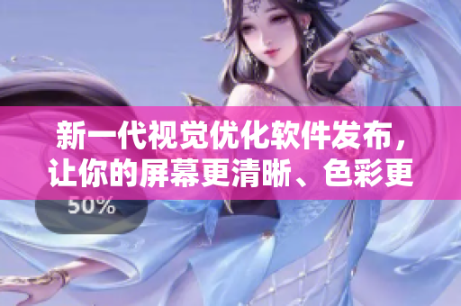 新一代視覺優(yōu)化軟件發(fā)布，讓你的屏幕更清晰、色彩更鮮艷！