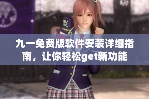 九一免費(fèi)版軟件安裝詳細(xì)指南，讓你輕松get新功能