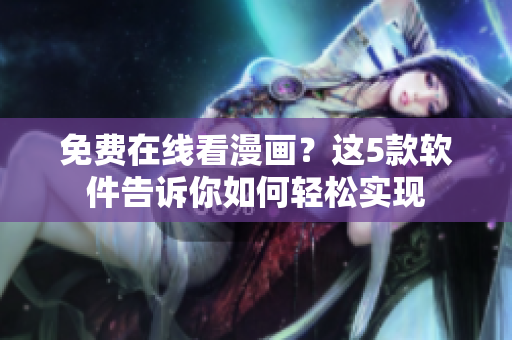 免費在線看漫畫？這5款軟件告訴你如何輕松實現(xiàn)