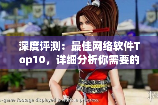 深度評測：最佳網(wǎng)絡軟件Top10，詳細分析你需要的軟件！