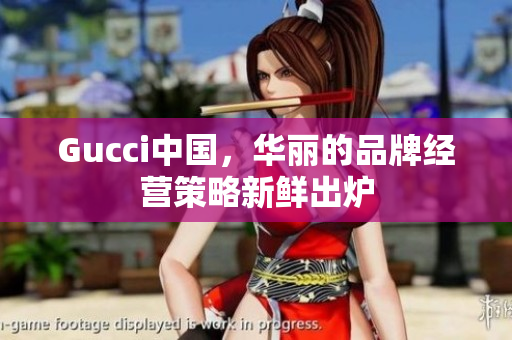 Gucci中國，華麗的品牌經營策略新鮮出爐