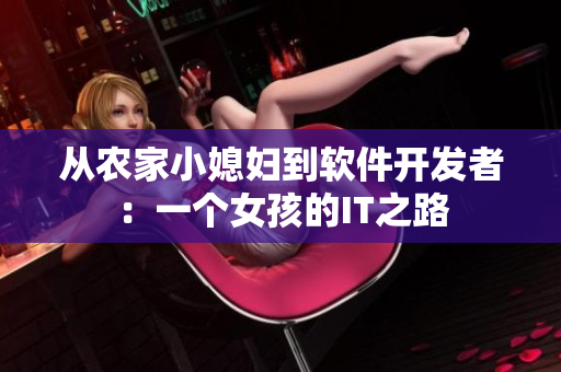 從農(nóng)家小媳婦到軟件開發(fā)者：一個(gè)女孩的IT之路