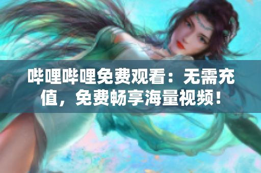 嗶哩嗶哩免費(fèi)觀看：無需充值，免費(fèi)暢享海量視頻！