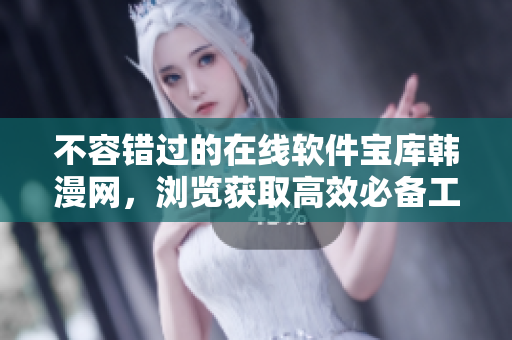 不容錯(cuò)過的在線軟件寶庫(kù)韓漫網(wǎng)，瀏覽獲取高效必備工具