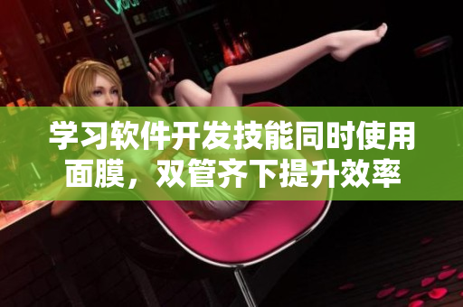 學(xué)習(xí)軟件開發(fā)技能同時使用面膜，雙管齊下提升效率