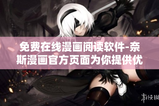 免費(fèi)在線漫畫閱讀軟件-奈斯漫畫官方頁面為你提供優(yōu)質(zhì)漫畫！