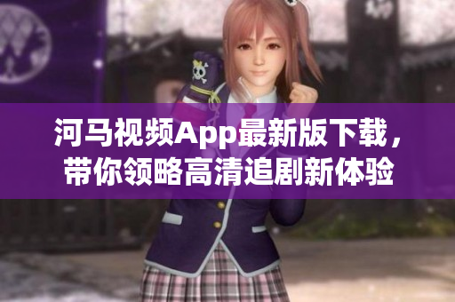 河馬視頻App最新版下載，帶你領(lǐng)略高清追劇新體驗(yàn)