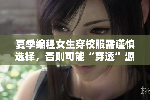 夏季編程女生穿校服需謹慎選擇，否則可能“穿透”源碼