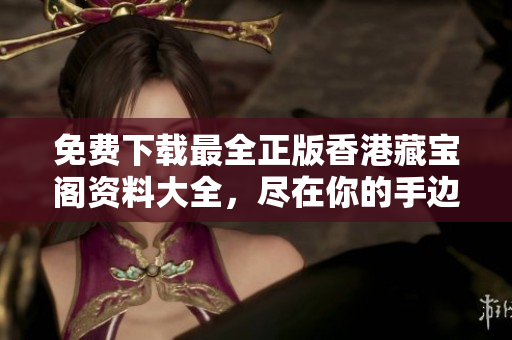 免費(fèi)下載最全正版香港藏寶閣資料大全，盡在你的手邊