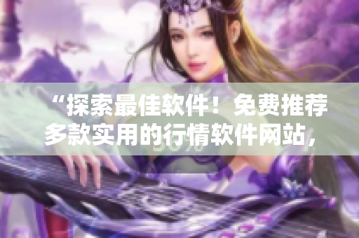 “探索最佳軟件！免費(fèi)推薦多款實(shí)用的行情軟件網(wǎng)站，助力你投資致勝！”