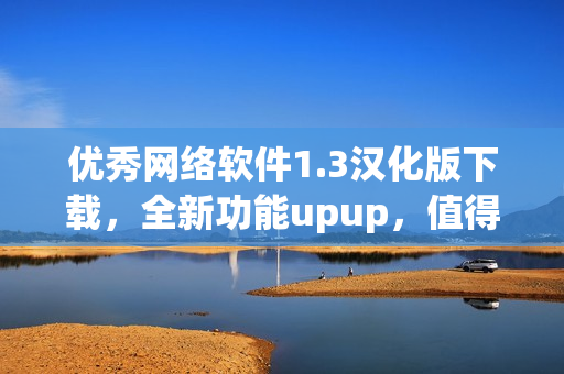 優(yōu)秀網(wǎng)絡(luò)軟件1.3漢化版下載，全新功能upup，值得擁有！