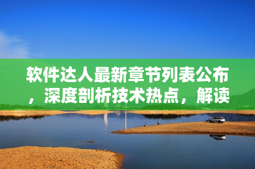 軟件達人最新章節(jié)列表公布，深度剖析技術(shù)熱點，解讀編程趨勢！