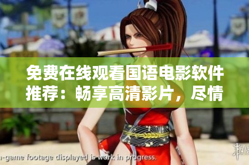 免費(fèi)在線觀看國(guó)語(yǔ)電影軟件推薦：暢享高清影片，盡情暢想影視世界