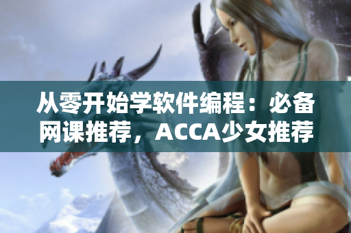 從零開始學(xué)軟件編程：必備網(wǎng)課推薦，ACCA少女推薦視頻!