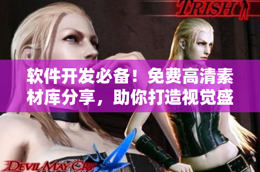 軟件開發(fā)必備！免費高清素材庫分享，助你打造視覺盛宴！