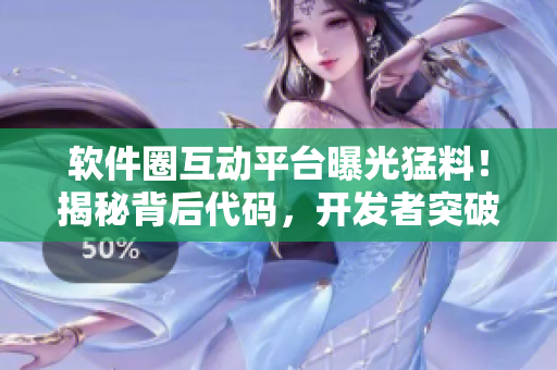 軟件圈互動(dòng)平臺曝光猛料！揭秘背后代碼，開發(fā)者突破難題！