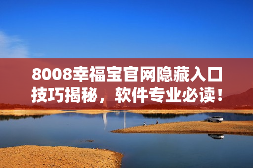 8008幸福寶官網(wǎng)隱藏入口技巧揭秘，軟件專業(yè)必讀！