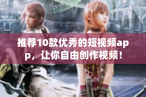 推薦10款優(yōu)秀的短視頻app，讓你自由創(chuàng)作視頻！