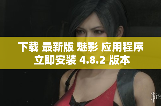 下載 最新版 魅影 應(yīng)用程序 立即安裝 4.8.2 版本
