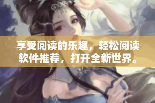 享受閱讀的樂趣，輕松閱讀軟件推薦，打開全新世界。