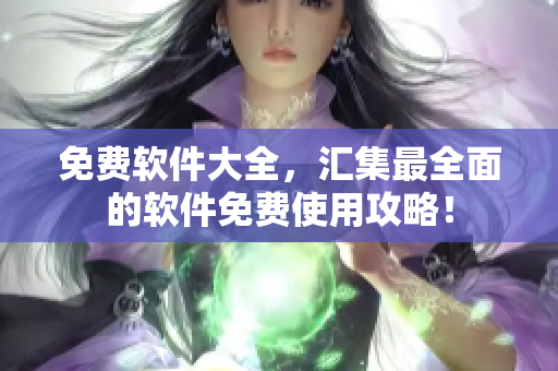 免費軟件大全，匯集最全面的軟件免費使用攻略！