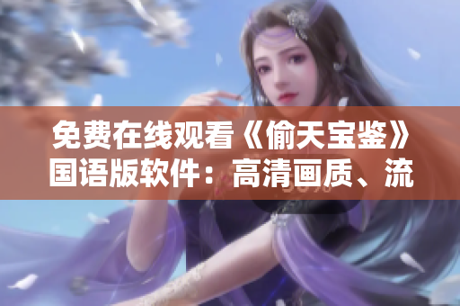 免費在線觀看《偷天寶鑒》國語版軟件：高清畫質(zhì)、流暢播放保障
