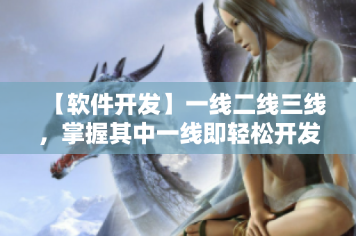 【軟件開發(fā)】一線二線三線，掌握其中一線即輕松開發(fā)！